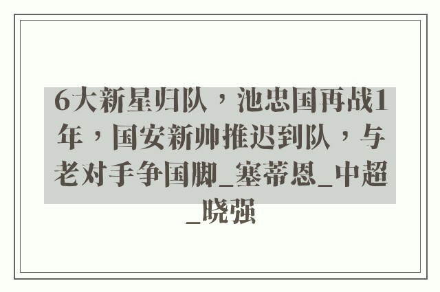 6大新星归队，池忠国再战1年，国安新帅推迟到队，与老对手争国脚_塞蒂恩_中超_晓强