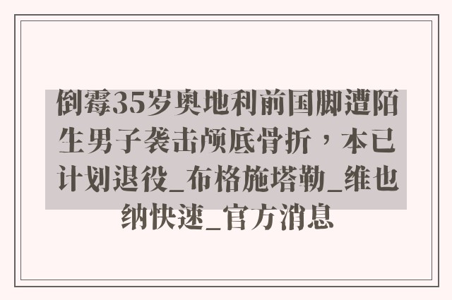 倒霉35岁奥地利前国脚遭陌生男子袭击颅底骨折，本已计划退役_布格施塔勒_维也纳快速_官方消息